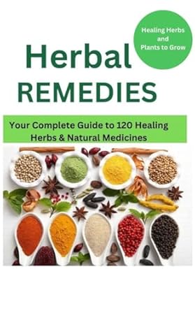 Herbal Remedies: Your Complete Guide to 120 Healing Herbs: Healing Herbs and plants to grow