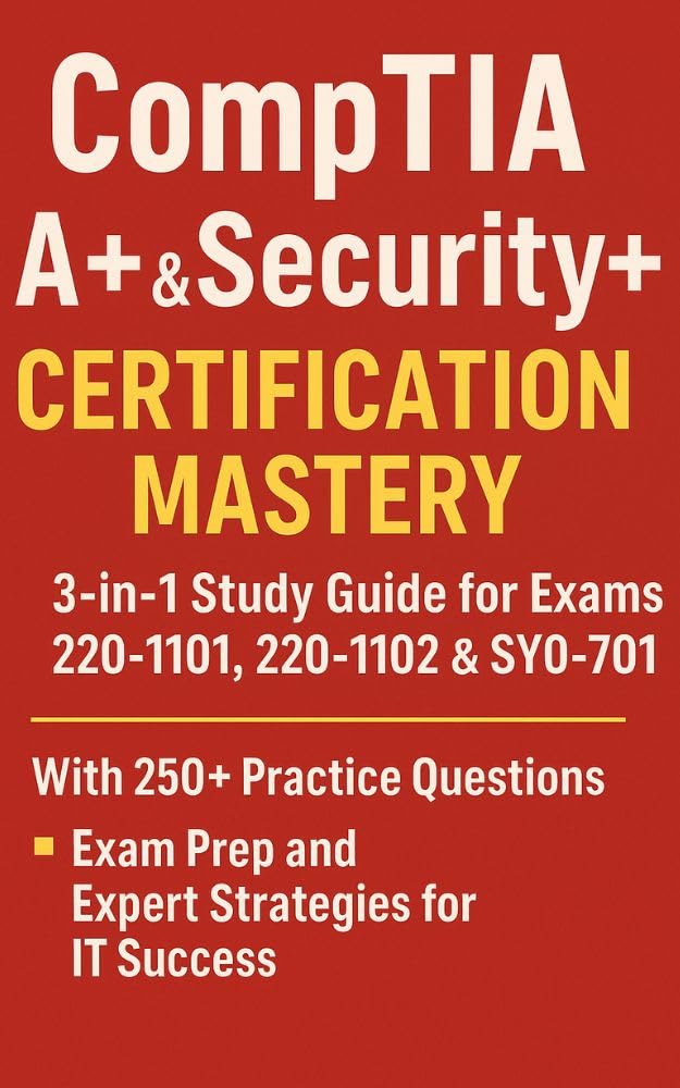 CompTIA A+ & Security+ Certification Mastery : 3-in-1 Study Guide for Exams 220-1101, 220-1102 & SY0-701 with 250+ Practice Questions, Exam Prep, and Expert Strategies for IT Success