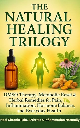 The Natural Healing Trilogy DMSO Therapy, Metabolic Reset & Herbal Remedies for Pain, Inflammation, Hormone Balance, and Everyday Health: Heal Chronic Pain, Arthritis & Inflammation Naturally