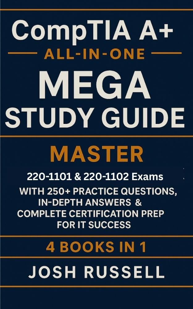 CompTIA A+ All-in-One Mega Study Guide: Master 220-1101 & 220-1102 Exams with 250+ Practice Questions, In-Depth Answers & Complete Certification Prep for IT Success