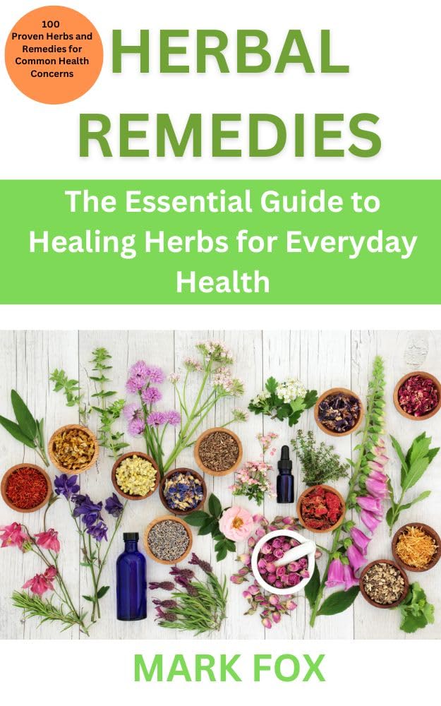 Herbal Remedies: The Essential Guide to Healing Herbs for Everyday Health: 100 Proven Herbs and Remedies for Common Health Concerns